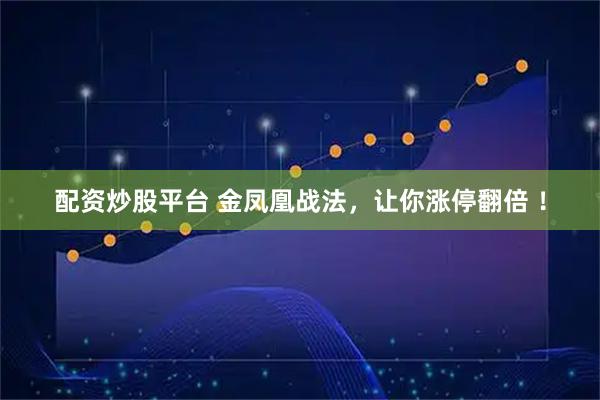 配资炒股平台 金凤凰战法，让你涨停翻倍 ！