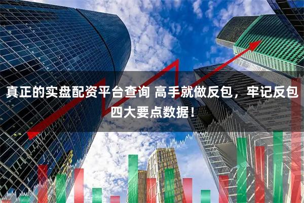真正的实盘配资平台查询 高手就做反包，牢记反包四大要点数据！