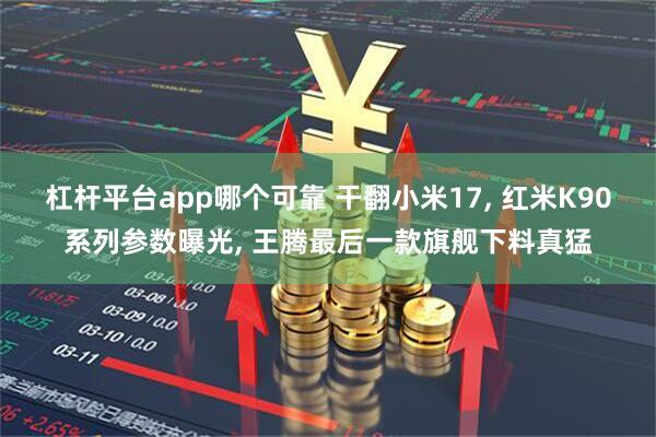 杠杆平台app哪个可靠 干翻小米17, 红米K90系列参数曝光, 王腾最后一款旗舰下料真猛