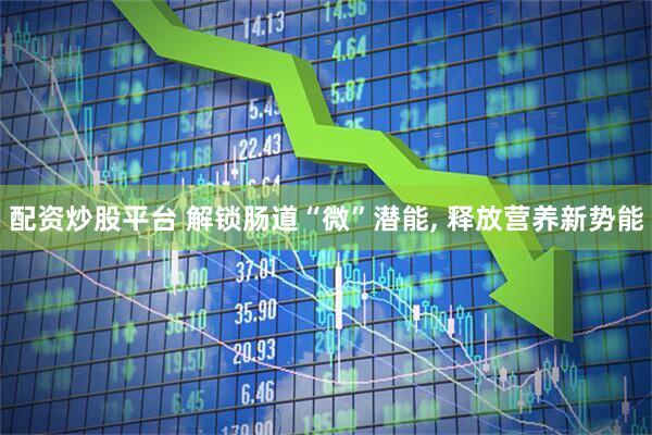 配资炒股平台 解锁肠道“微”潜能, 释放营养新势能
