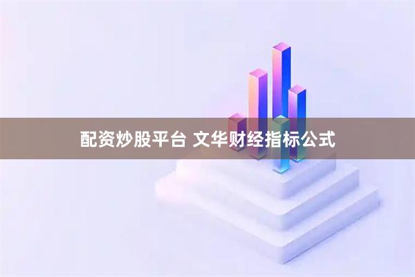 配资炒股平台 文华财经指标公式